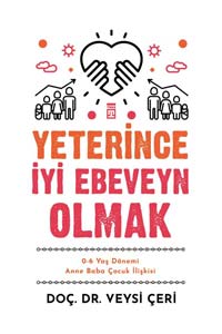 Yeterince İyi Ebeveyn Olmak - 0-6 Yaş Dönemi Anne Baba Çocuk İlişkisi